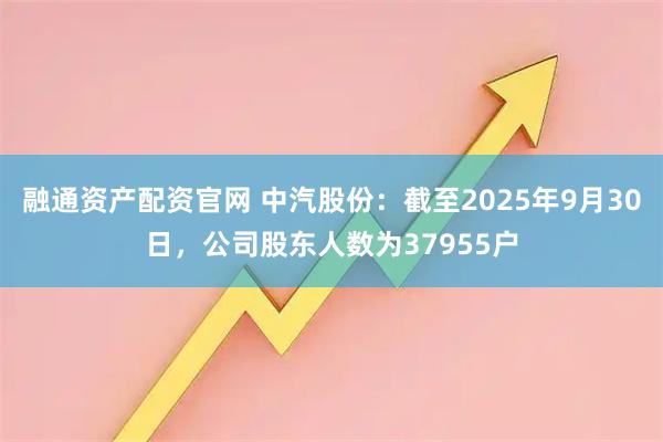 融通资产配资官网 中汽股份：截至2025年9月30日，公司股东人数为37955户