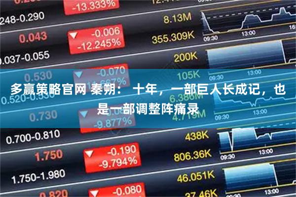 多赢策略官网 秦朔： 十年，一部巨人长成记，也是一部调整阵痛录