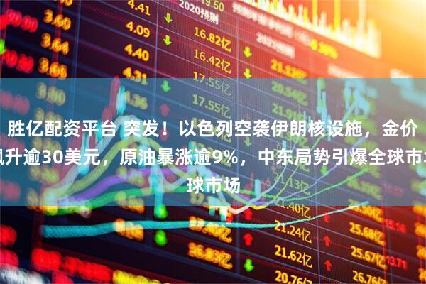 胜亿配资平台 突发！以色列空袭伊朗核设施，金价飙升逾30美元，原油暴涨逾9%，中东局势引爆全球市场