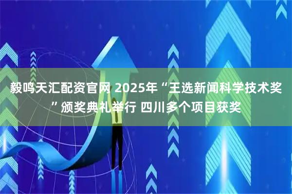 毅鸣天汇配资官网 2025年“王选新闻科学技术奖”颁奖典礼举行 四川多个项目获奖