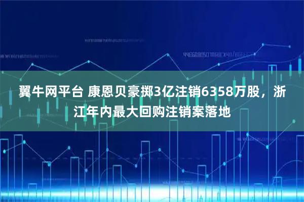 翼牛网平台 康恩贝豪掷3亿注销6358万股，浙江年内最大回购注销案落地