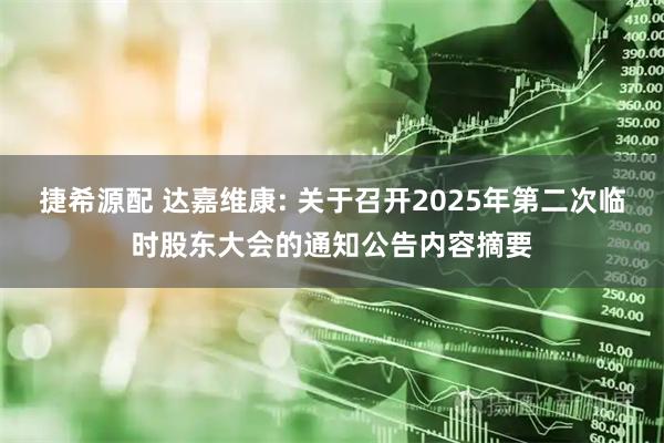 捷希源配 达嘉维康: 关于召开2025年第二次临时股东大会的通知公告内容摘要