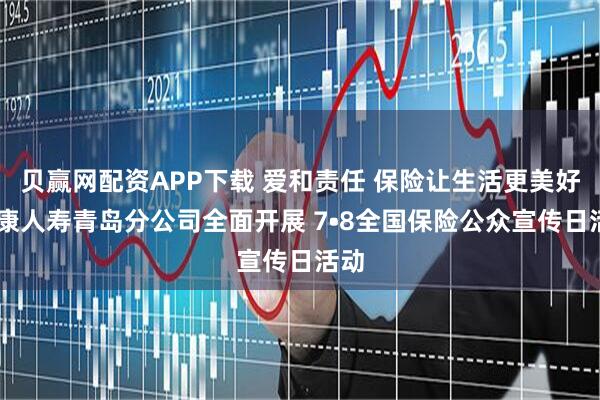 贝赢网配资APP下载 爱和责任 保险让生活更美好 泰康人寿青岛分公司全面开展 7•8全国保险公众宣传日活动