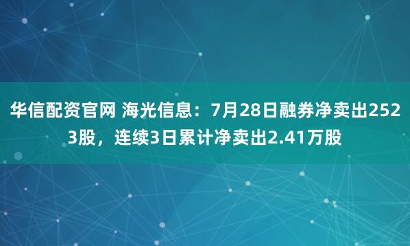 华信配资官网 海光信息：7月28日融券净卖出2523股，连续3日累计净卖出2.41万股