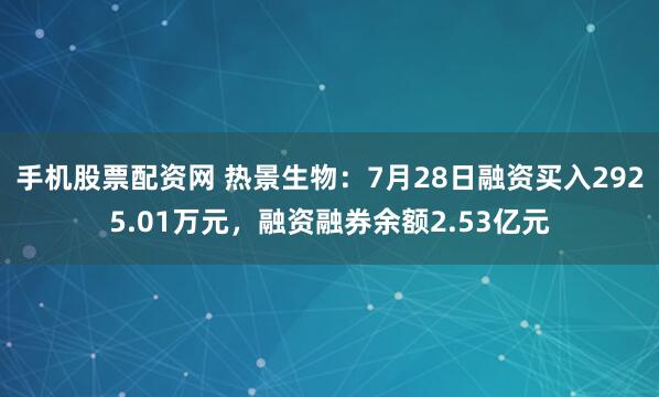 手机股票配资网 热景生物：7月28日融资买入2925.01万元，融资融券余额2.53亿元