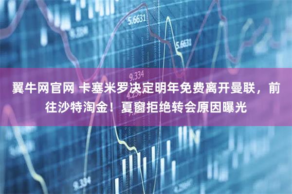 翼牛网官网 卡塞米罗决定明年免费离开曼联，前往沙特淘金！夏窗拒绝转会原因曝光