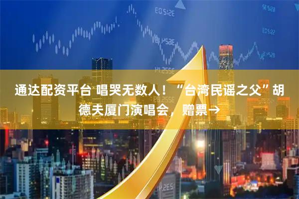 通达配资平台 唱哭无数人！“台湾民谣之父”胡德夫厦门演唱会，赠票→