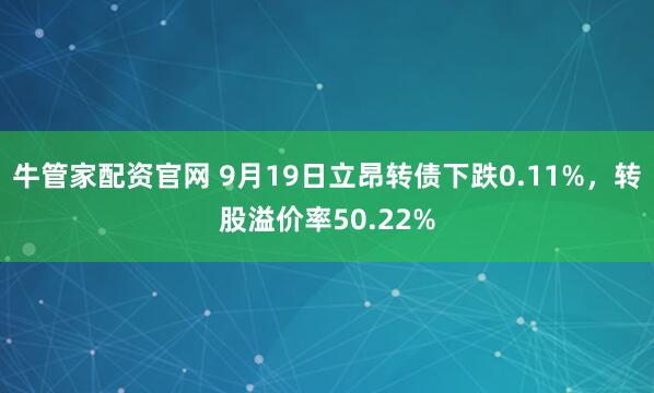 牛管家配资官网 9月19日立昂转债下跌0.11%，转股溢价率50.22%