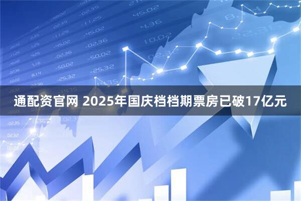 通配资官网 2025年国庆档档期票房已破17亿元