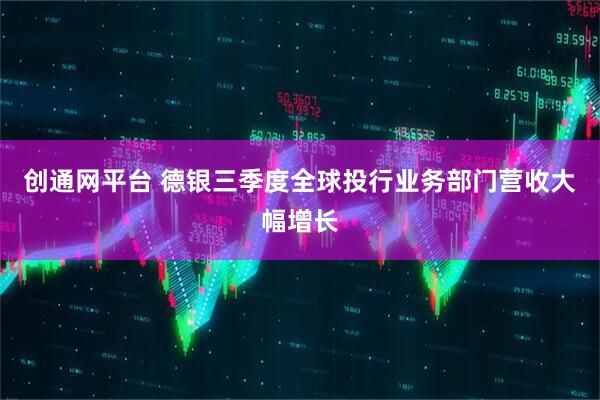 创通网平台 德银三季度全球投行业务部门营收大幅增长