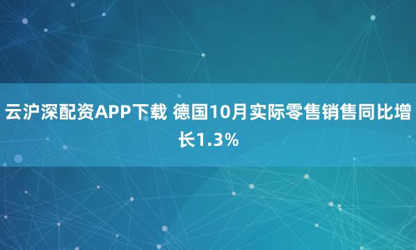 云沪深配资APP下载 德国10月实际零售销售同比增长1.3%