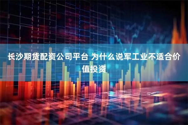 长沙期货配资公司平台 为什么说军工业不适合价值投资