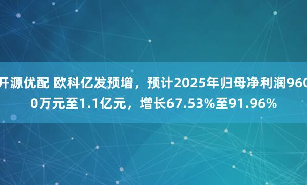 开源优配 欧科亿发预增，预计2025年归母净利润9600万元至1.1亿元，增长67.53%至91.96%