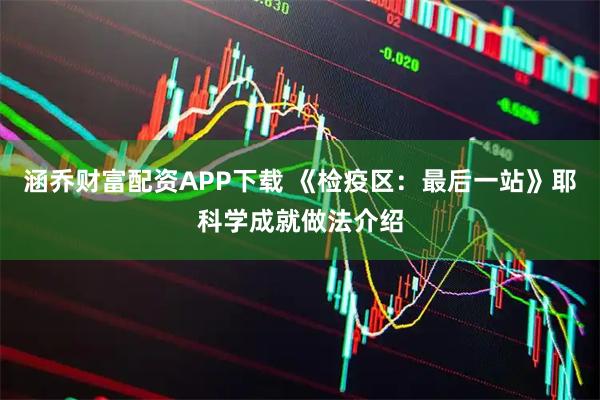涵乔财富配资APP下载 《检疫区：最后一站》耶科学成就做法介绍