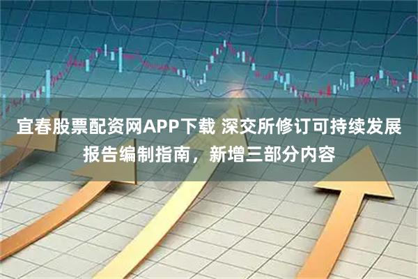 宜春股票配资网APP下载 深交所修订可持续发展报告编制指南，新增三部分内容