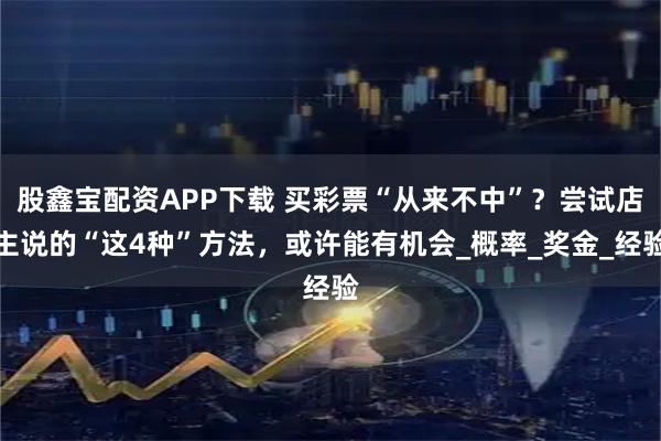 股鑫宝配资APP下载 买彩票“从来不中”？尝试店主说的“这4种”方法，或许能有机会_概率_奖金_经验
