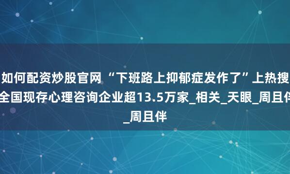如何配资炒股官网 “下班路上抑郁症发作了”上热搜 全国现存心理咨询企业超13.5万家_相关_天眼_周且伴