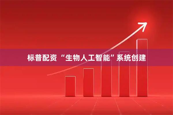 标普配资 “生物人工智能”系统创建