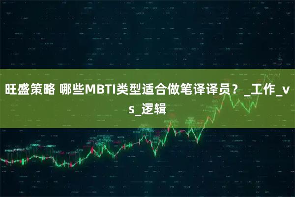 旺盛策略 哪些MBTI类型适合做笔译译员？_工作_vs_逻辑