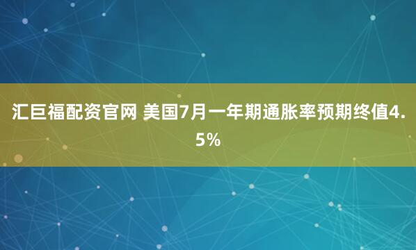 汇巨福配资官网 美国7月一年期通胀率预期终值4.5%