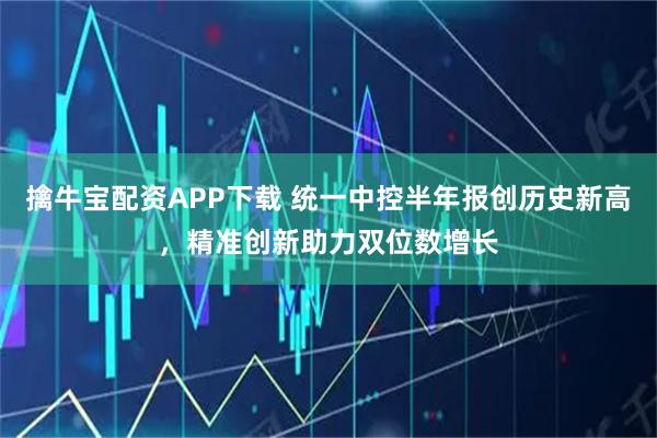 擒牛宝配资APP下载 统一中控半年报创历史新高，精准创新助力双位数增长