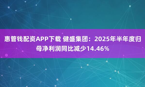 惠管钱配资APP下载 健盛集团：2025年半年度归母净利润同比减少14.46%