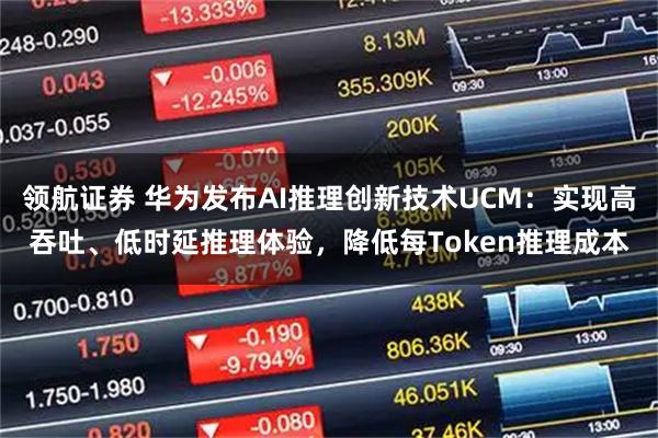 领航证券 华为发布AI推理创新技术UCM：实现高吞吐、低时延推理体验，降低每Token推理成本