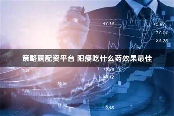 策略赢配资平台 阳痿吃什么药效果最佳